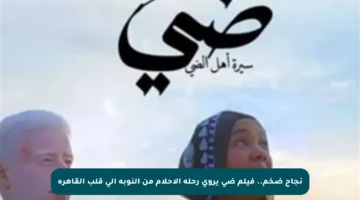 نجاح ضخم.. فيلم ضي يروي رحلة الأحلام من النوبة إلى قلب القاهرة